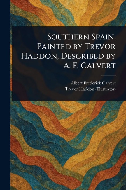 Southern Spain, Painted by Trevor Haddon, Described by A. F. Calvert