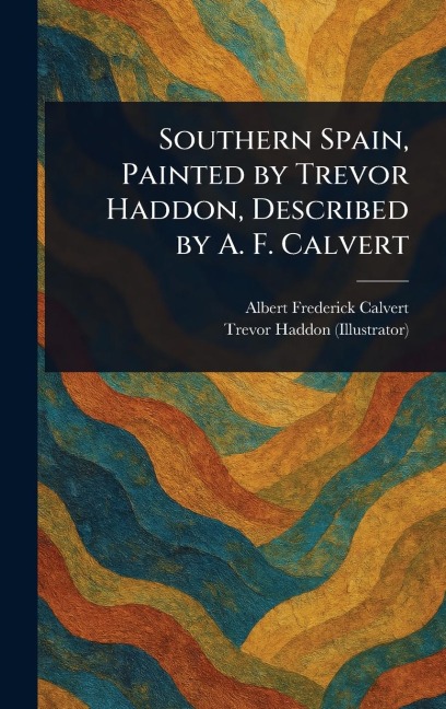 Southern Spain, Painted by Trevor Haddon, Described by A. F. Calvert