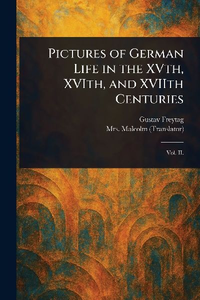 Pictures of German Life in the XVth, XVIth, and XVIIth Centuries