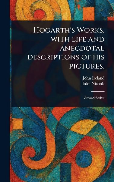 Hogarths Works, With Life and Anecdotal Descriptions of His Pictures.