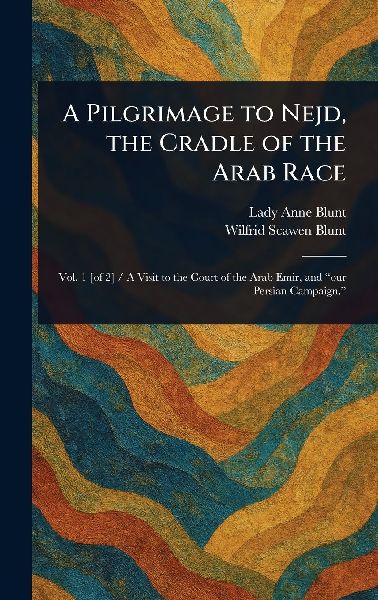 A Pilgrimage to Nejd, the Cradle of the Arab Race