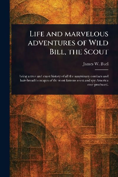 Life and Marvelous Adventures of Wild Bill, the Scout