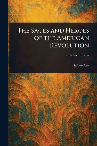 The Sages and Heroes of the American Revolution