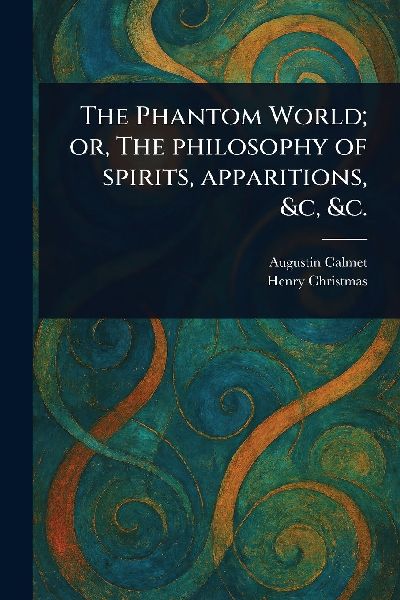 The Phantom World; or, The Philosophy of Spirits, Apparitions, &c, &c.