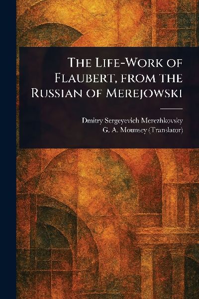 The Life-Work of Flaubert, From the Russian of Merejowski