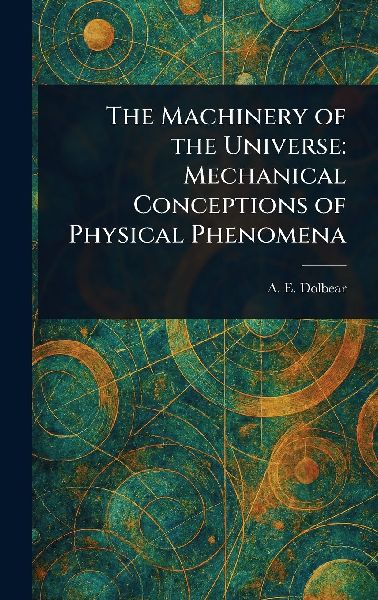The Machinery of the Universe: Mechanical Conceptions of Physical Phenomena