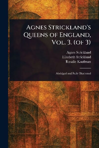 Agnes Stricklands Queens of England, Vol. 3. (of 3)