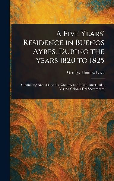 A Five Years' Residence in Buenos Ayres, During the Years 1820 to 1825