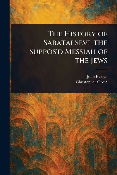 The History of Sabatai Sevi, the Supposd Messiah of the Jews