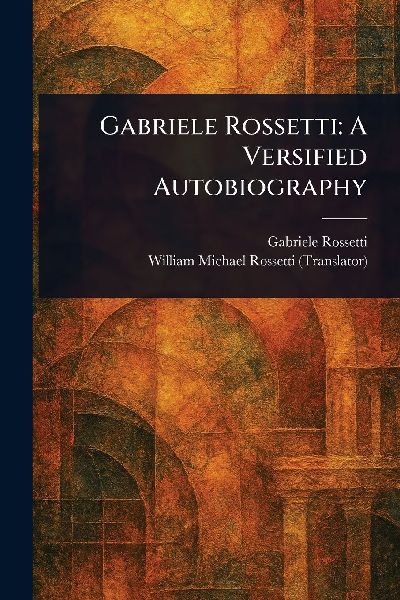 Gabriele Rossetti: A Versified Autobiography
