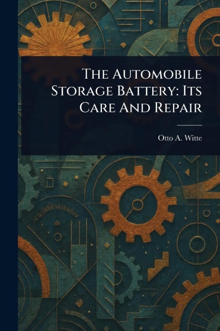 The Automobile Storage Battery: Its Care And Repair