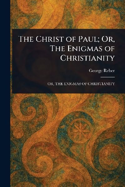 The Christ of Paul; Or, The Enigmas of Christianity
