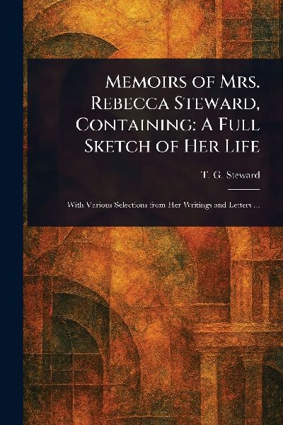 Memoirs of Mrs. Rebecca Steward, Containing: A Full Sketch of Her Life