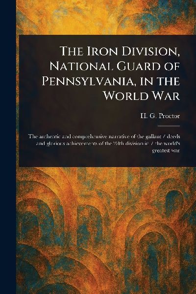 The Iron Division, National Guard of Pennsylvania, in the World War