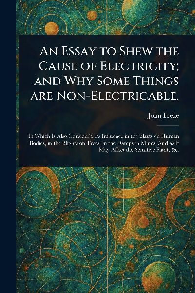 An Essay to Shew the Cause of Electricity; and Why Some Things Are Non-Electricable.