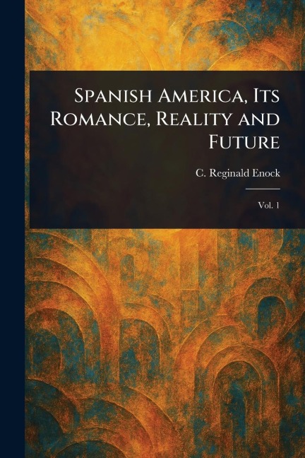 Spanish America, Its Romance, Reality and Future