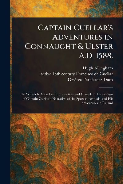 Captain Cuellars Adventures in Connaught & Ulster A.D. 1588.