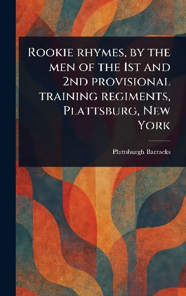 Rookie Rhymes, by the Men of the 1st and 2nd Provisional Training Regiments, Plattsburg, New York