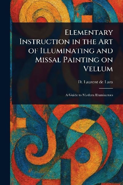 Elementary Instruction in the Art of Illuminating and Missal Painting on Vellum