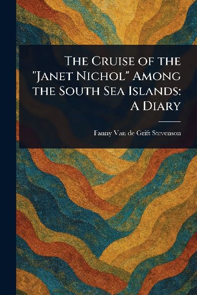 The Cruise of the "Janet Nichol" Among the South Sea Islands: A Diary