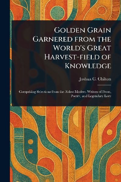 Golden Grain Garnered From the Worlds Great Harvest-field of Knowledge