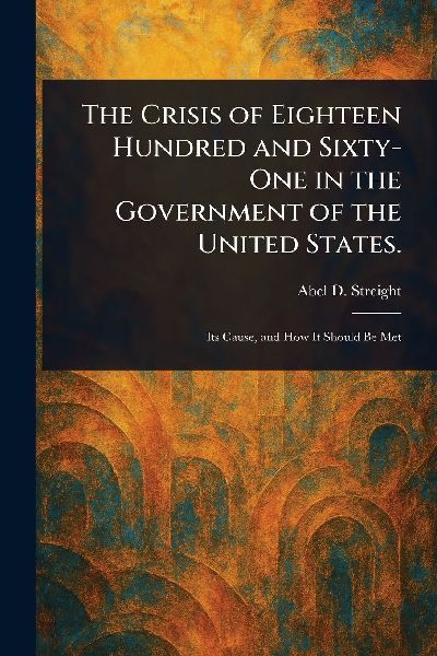 The Crisis of Eighteen Hundred and Sixty-One in the Government of the United States.