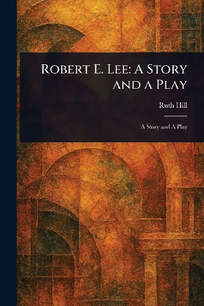 Robert E. Lee: A Story and a Play