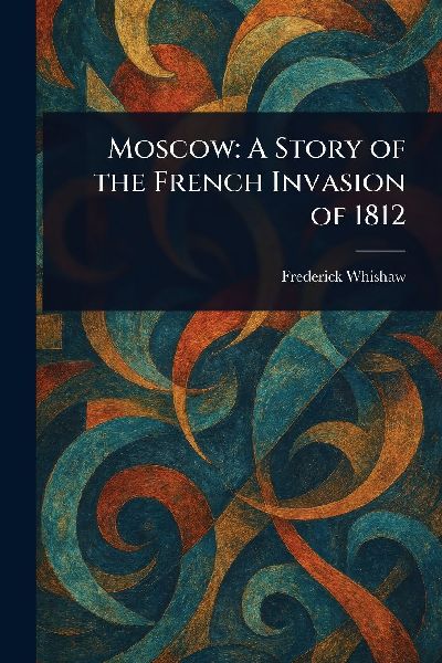Moscow: A Story of the French Invasion of 1812