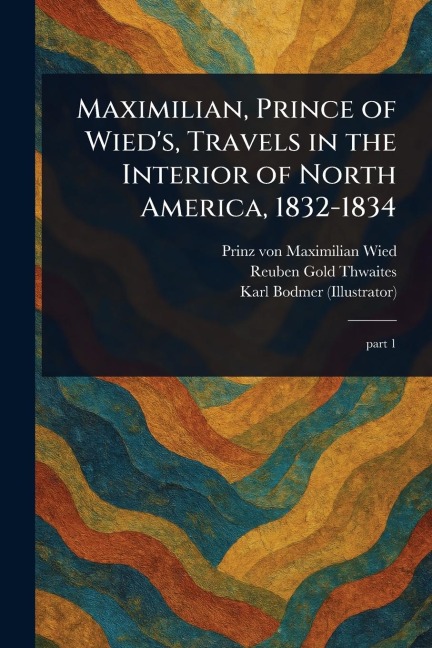 Maximilian, Prince of Wieds, Travels in the Interior of North America, 1832-1834