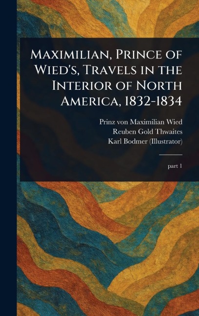 Maximilian, Prince of Wieds, Travels in the Interior of North America, 1832-1834