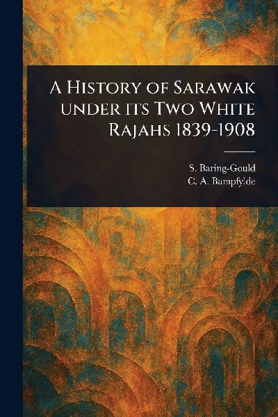 A History of Sarawak Under Its Two White Rajahs 1839-1908