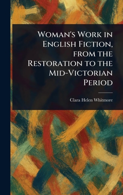 Woman's Work in English Fiction, From the Restoration to the Mid-Victorian Period