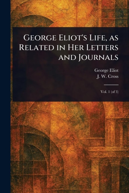 George Eliots Life, as Related in Her Letters and Journals