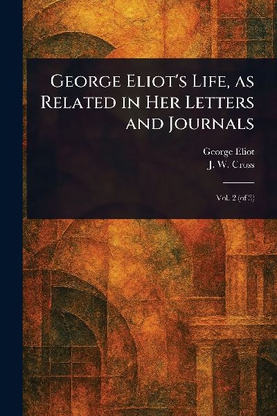 George Eliots Life, as Related in Her Letters and Journals