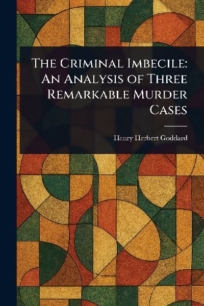The Criminal Imbecile: An Analysis of Three Remarkable Murder Cases
