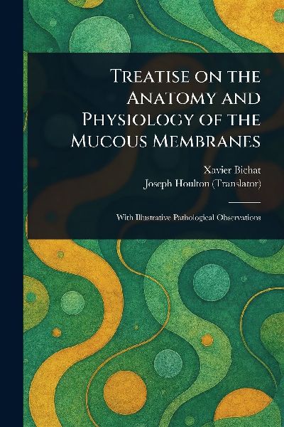 Treatise on the Anatomy and Physiology of the Mucous Membranes