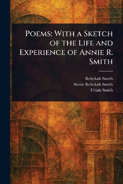 Poems: With a Sketch of the Life and Experience of Annie R. Smith