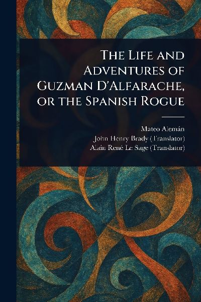 The Life and Adventures of Guzman DAlfarache, or the Spanish Rogue