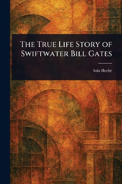 The True Life Story of Swiftwater Bill Gates