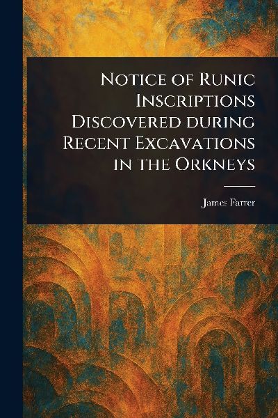 Notice of Runic Inscriptions Discovered During Recent Excavations in the Orkneys