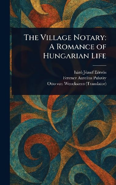 The Village Notary: A Romance of Hungarian Life