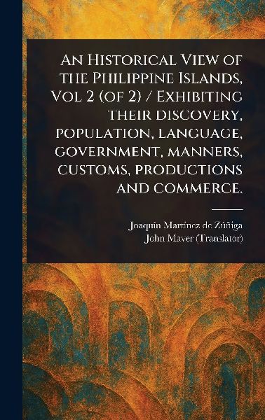 An Historical View of the Philippine Islands, Vol 2 (of 2) / Exhibiting Their Discovery, Population, Language, Government, Manners, Customs, Productions and Commerce.
