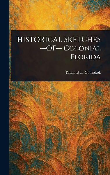 HISTORICAL SKETCHES -OF- Colonial Florida