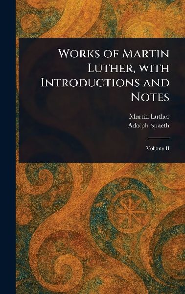 Works of Martin Luther, With Introductions and Notes