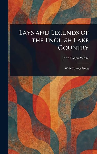 Lays and Legends of the English Lake Country