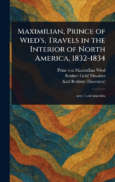 Maximilian, Prince of Wieds, Travels in the Interior of North America, 1832-1834