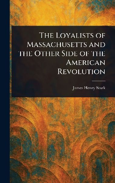 The Loyalists of Massachusetts and the Other Side of the American Revolution