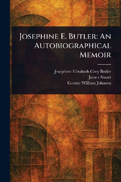 Josephine E. Butler: An Autobiographical Memoir