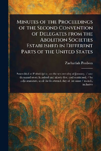 Minutes of the Proceedings of the Second Convention of Delegates From the Abolition Societies Established in Different Parts of the United States