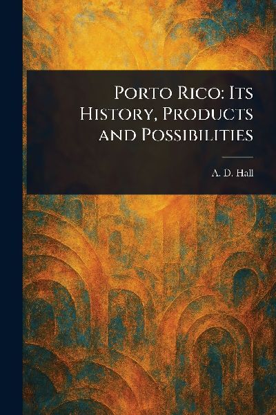 Porto Rico: Its History, Products and Possibilities